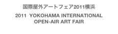 国際屋外アートフェア2011横浜
2011  YOKOHAMA INTERNATIONAL 
OPEN-AIR ART FAIR
